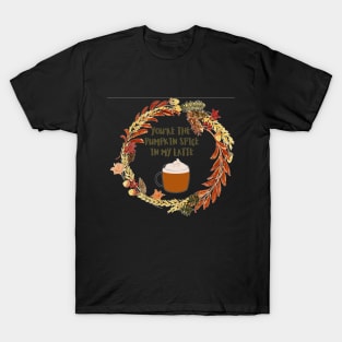 You`re the pumpkin spice in my latte T-Shirt